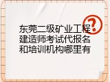 东莞二级矿业工程建造师考试代报名和培训机构哪里有