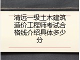 清远一级土木建筑造价工程师考试合格线介绍具体多少分
