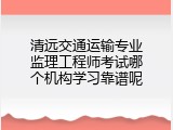 清远交通运输专业监理工程师考试哪个机构学习靠谱呢