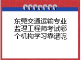 东莞交通运输专业监理工程师考试哪个机构学习靠谱呢