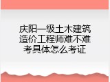 庆阳一级土木建筑造价工程师难不难考具体怎么考证