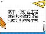 襄阳二级矿业工程建造师考试代报名和培训机构哪里有