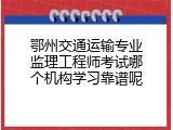鄂州交通运输专业监理工程师考试哪个机构学习靠谱呢