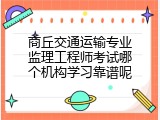商丘交通运输专业监理工程师考试哪个机构学习靠谱呢