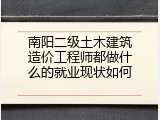 南阳二级土木建筑造价工程师都做什么的就业现状如何