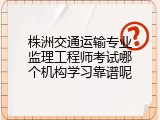株洲交通运输专业监理工程师考试哪个机构学习靠谱呢