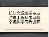 长沙交通运输专业监理工程师考试哪个机构学习靠谱呢