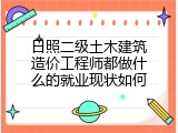 日照二级土木建筑造价工程师都做什么的就业现状如何