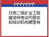 日照二级矿业工程建造师考试代报名和培训机构哪里有