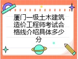 厦门一级土木建筑造价工程师考试合格线介绍具体多少分