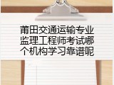 莆田交通运输专业监理工程师考试哪个机构学习靠谱呢