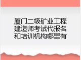 厦门二级矿业工程建造师考试代报名和培训机构哪里有