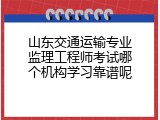 山东交通运输专业监理工程师考试哪个机构学习靠谱呢