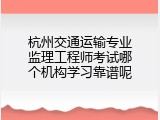 杭州交通运输专业监理工程师考试哪个机构学习靠谱呢