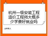 杭州一级安装工程造价工程师大概多少学费好就业吗