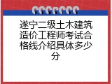 遂宁二级土木建筑造价工程师考试合格线介绍具体多少分