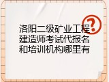 洛阳二级矿业工程建造师考试代报名和培训机构哪里有