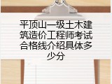 平顶山一级土木建筑造价工程师考试合格线介绍具体多少分