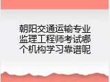 朝阳交通运输专业监理工程师考试哪个机构学习靠谱呢