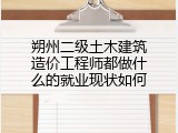 朔州二级土木建筑造价工程师都做什么的就业现状如何