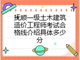 抚顺一级土木建筑造价工程师考试合格线介绍具体多少分