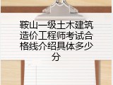 鞍山一级土木建筑造价工程师考试合格线介绍具体多少分