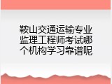 鞍山交通运输专业监理工程师考试哪个机构学习靠谱呢