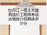 牡丹江一级土木建筑造价工程师考试合格线介绍具体多少分