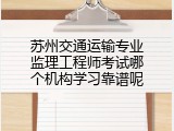 苏州交通运输专业监理工程师考试哪个机构学习靠谱呢