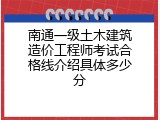 南通一级土木建筑造价工程师考试合格线介绍具体多少分