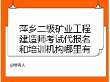 萍乡二级矿业工程建造师考试代报名和培训机构哪里有