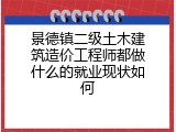 景德镇二级土木建筑造价工程师都做什么的就业现状如何