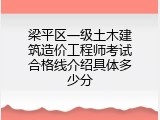 梁平区一级土木建筑造价工程师考试合格线介绍具体多少分