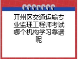 开州区交通运输专业监理工程师考试哪个机构学习靠谱呢