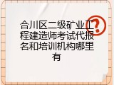 合川区二级矿业工程建造师考试代报名和培训机构哪里有