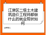 江津区二级土木建筑造价工程师都做什么的就业现状如何