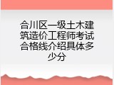 合川区一级土木建筑造价工程师考试合格线介绍具体多少分