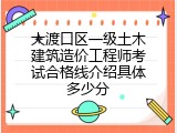 大渡口区一级土木建筑造价工程师考试合格线介绍具体多少分