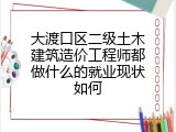 大渡口区二级土木建筑造价工程师都做什么的就业现状如何