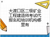 大渡口区二级矿业工程建造师考试代报名和培训机构哪里有