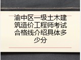 渝中区一级土木建筑造价工程师考试合格线介绍具体多少分