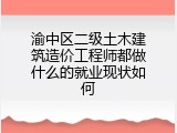 渝中区二级土木建筑造价工程师都做什么的就业现状如何