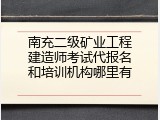 南充二级矿业工程建造师考试代报名和培训机构哪里有