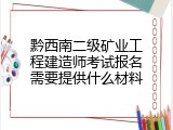 黔西南二级矿业工程建造师考试报名需要提供什么材料