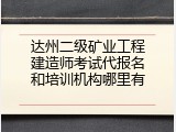 达州二级矿业工程建造师考试代报名和培训机构哪里有
