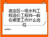嘉定区一级水利工程造价工程师一般在哪里工作什么岗位