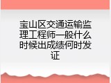 宝山区交通运输监理工程师一般什么时候出成绩何时发证