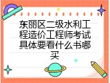 东丽区二级水利工程造价工程师考试具体要看什么书哪买