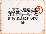 东丽区交通运输监理工程师一般什么时候出成绩何时发证