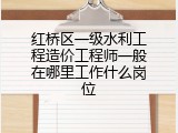 红桥区一级水利工程造价工程师一般在哪里工作什么岗位
